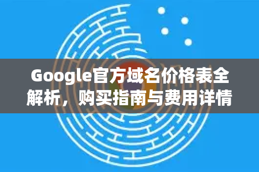 Google官方域名价格表全解析，购买指南与费用详情