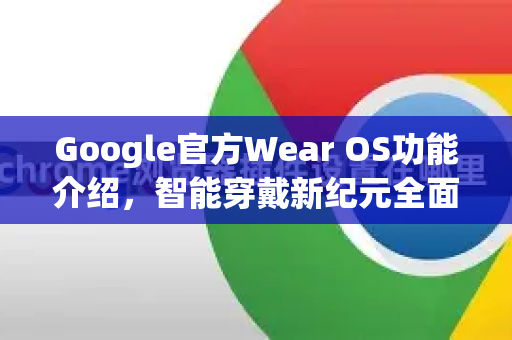 Google官方Wear OS功能介绍，智能穿戴新纪元全面解析