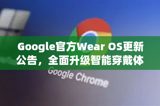 Google官方Wear OS更新公告,全面升级智能穿戴体验-第1张图片-谷歌浏览器 (Google Chrome)官方下载_免费安全浏览器 Google官方Wear OS更新公告,全面升级智能穿戴体验-第1张图片-谷歌浏览器 (Google Chrome)官方下载_免费安全浏览器