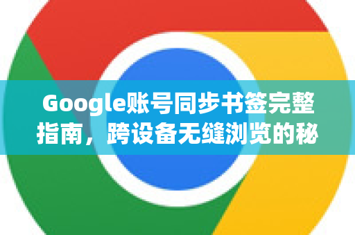 Google账号同步书签完整指南，跨设备无缝浏览的秘诀