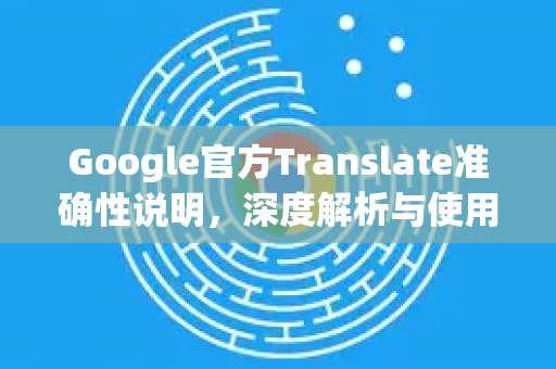 Google官方Translate准确性说明，深度解析与使用技巧