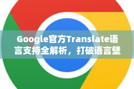 Google官方Translate语言支持全解析，打破语言壁垒的终极工具