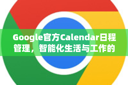 Google官方Calendar日程管理，智能化生活与工作的核心利器