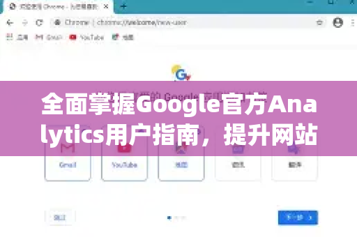 全面掌握Google官方Analytics用户指南，提升网站分析效率的终极手册-第1张图片-谷歌浏览器 (Google Chrome)官方下载_免费安全浏览器