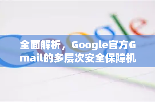 全面解析，Google官方Gmail的多层次安全保障机制