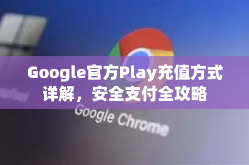 Google官方Play充值方式详解，安全支付全攻略