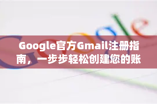 Google官方Gmail注册指南，一步步轻松创建您的账户
