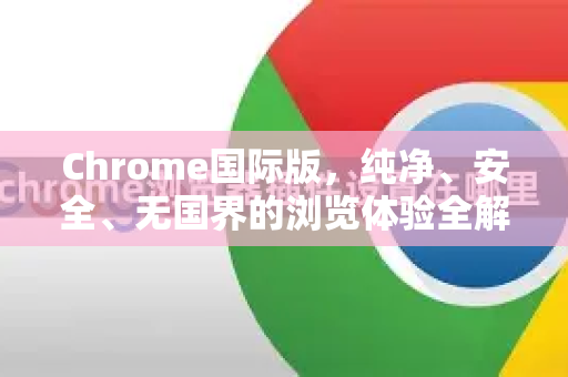 Chrome国际版，纯净、安全、无国界的浏览体验全解析