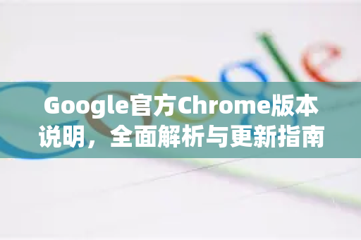 Google官方Chrome版本说明，全面解析与更新指南