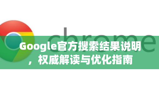 Google官方搜索结果说明，权威解读与优化指南