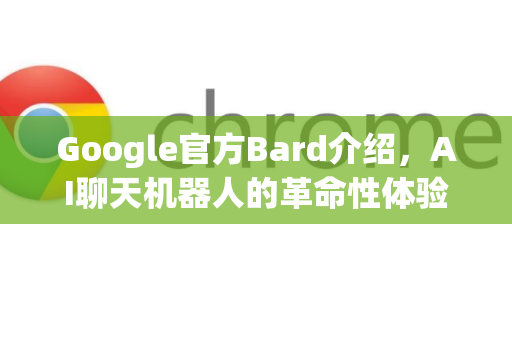 Google官方Bard介绍，AI聊天机器人的革命性体验