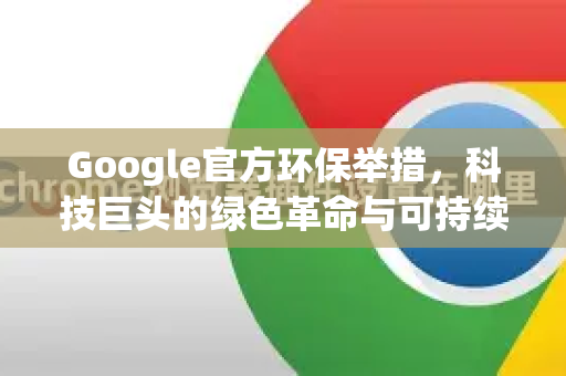 Google官方环保举措，科技巨头的绿色革命与可持续未来-第1张图片-谷歌浏览器 (Google Chrome)官方下载_免费安全浏览器