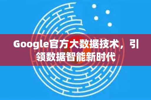 Google官方大数据技术，引领数据智能新时代