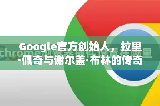 Google官方创始人，拉里·佩奇与谢尔盖·布林的传奇故事-第1张图片-谷歌浏览器 (Google Chrome)官方下载_免费安全浏览器