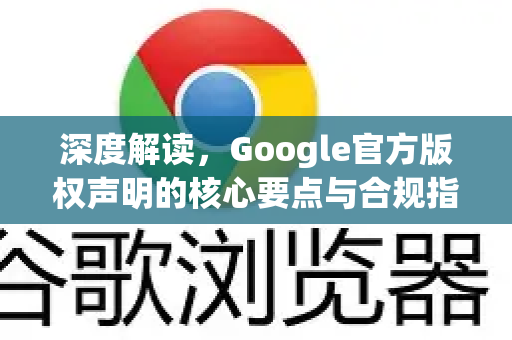 深度解读，Google官方版权声明的核心要点与合规指南