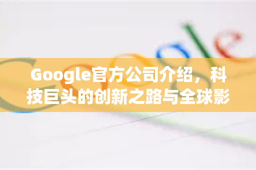 Google官方公司介绍,科技巨头的创新之路与全球影响-第1张图片-谷歌浏览器 (Google Chrome)官方下载_免费安全浏览器 Google官方公司介绍,科技巨头的创新之路与全球影响-第1张图片-谷歌浏览器 (Google Chrome)官方下载_免费安全浏览器