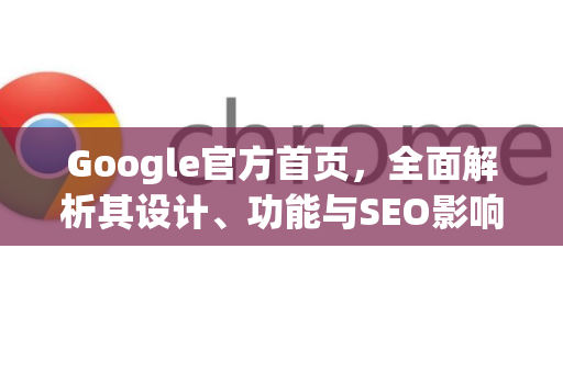 Google官方首页，全面解析其设计、功能与SEO影响力