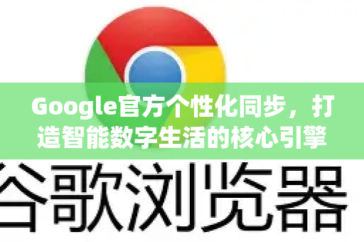 Google官方个性化同步,打造智能数字生活的核心引擎-第1张图片-谷歌浏览器 (Google Chrome)官方下载_免费安全浏览器 Google官方个性化同步,打造智能数字生活的核心引擎-第1张图片-谷歌浏览器 (Google Chrome)官方下载_免费安全浏览器