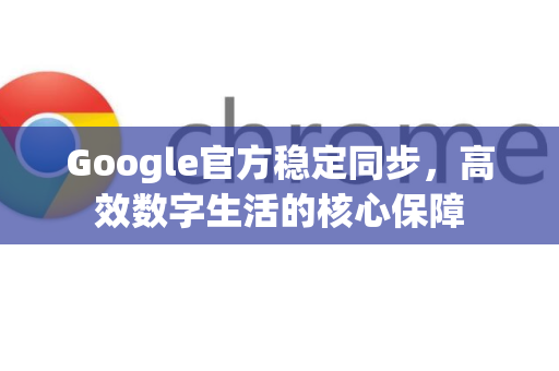 Google官方稳定同步,高效数字生活的核心保障-第1张图片-谷歌浏览器 (Google Chrome)官方下载_免费安全浏览器 Google官方稳定同步,高效数字生活的核心保障-第1张图片-谷歌浏览器 (Google Chrome)官方下载_免费安全浏览器