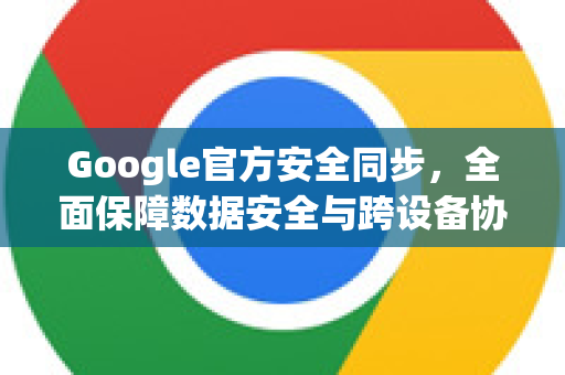 Google官方安全同步,全面保障数据安全与跨设备协同-第1张图片-谷歌浏览器 (Google Chrome)官方下载_免费安全浏览器 Google官方安全同步,全面保障数据安全与跨设备协同-第1张图片-谷歌浏览器 (Google Chrome)官方下载_免费安全浏览器