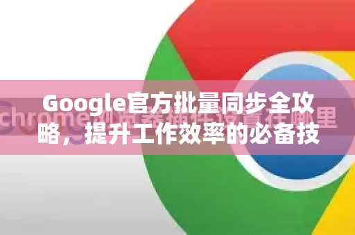 Google官方批量同步全攻略,提升工作效率的必备技能-第1张图片-谷歌浏览器 (Google Chrome)官方下载_免费安全浏览器 Google官方批量同步全攻略,提升工作效率的必备技能-第1张图片-谷歌浏览器 (Google Chrome)官方下载_免费安全浏览器