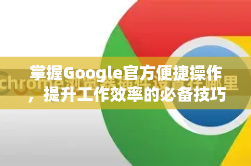 掌握Google官方便捷操作，提升工作效率的必备技巧-第1张图片-谷歌浏览器 (Google Chrome)官方下载_免费安全浏览器
