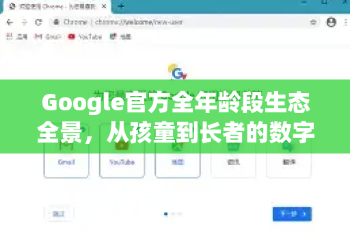 Google官方全年龄段生态全景，从孩童到长者的数字生活指南-第1张图片-谷歌浏览器 (Google Chrome)官方下载_免费安全浏览器