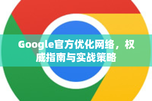 Google官方优化网络,权威指南与实战策略-第1张图片-谷歌浏览器 (Google Chrome)官方下载_免费安全浏览器 Google官方优化网络,权威指南与实战策略-第1张图片-谷歌浏览器 (Google Chrome)官方下载_免费安全浏览器
