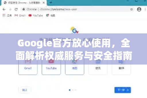 Google官方放心使用,全面解析权威服务与安全指南-第1张图片-谷歌浏览器 (Google Chrome)官方下载_免费安全浏览器 Google官方放心使用,全面解析权威服务与安全指南-第1张图片-谷歌浏览器 (Google Chrome)官方下载_免费安全浏览器