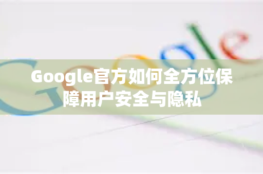 Google官方如何全方位保障用户安全与隐私-第1张图片-谷歌浏览器 (Google Chrome)官方下载_免费安全浏览器 Google官方如何全方位保障用户安全与隐私-第1张图片-谷歌浏览器 (Google Chrome)官方下载_免费安全浏览器
