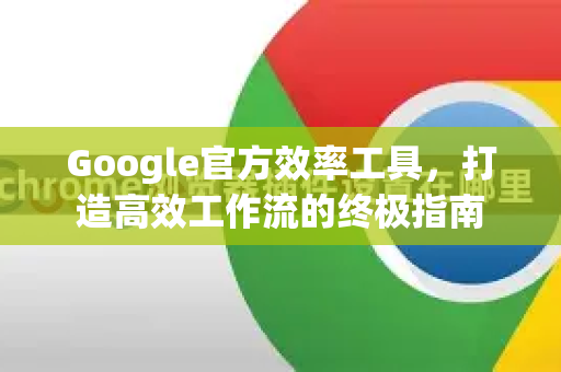 Google官方效率工具,打造高效工作流的终极指南-第1张图片-谷歌浏览器 (Google Chrome)官方下载_免费安全浏览器 Google官方效率工具,打造高效工作流的终极指南-第1张图片-谷歌浏览器 (Google Chrome)官方下载_免费安全浏览器