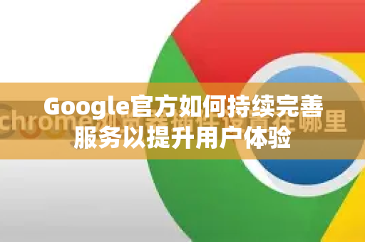 Google官方如何持续完善服务以提升用户体验-第1张图片-谷歌浏览器 (Google Chrome)官方下载_免费安全浏览器 Google官方如何持续完善服务以提升用户体验-第1张图片-谷歌浏览器 (Google Chrome)官方下载_免费安全浏览器
