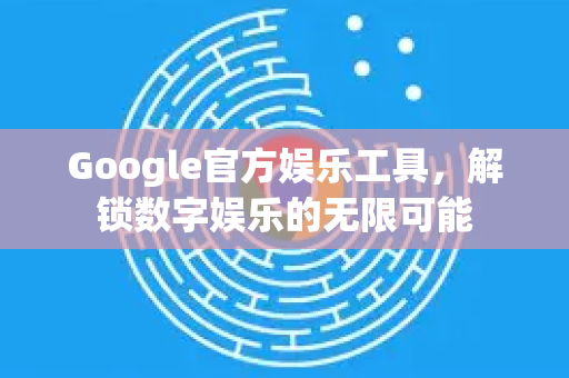 Google官方娱乐工具,解锁数字娱乐的无限可能-第1张图片-谷歌浏览器 (Google Chrome)官方下载_免费安全浏览器 Google官方娱乐工具,解锁数字娱乐的无限可能-第1张图片-谷歌浏览器 (Google Chrome)官方下载_免费安全浏览器