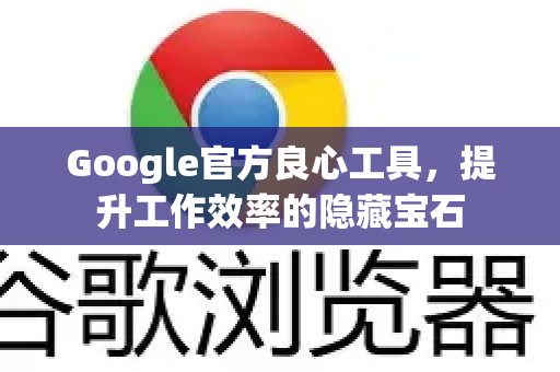 Google官方良心工具，提升工作效率的隐藏宝石
