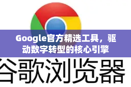Google官方精选工具，驱动数字转型的核心引擎-第1张图片-谷歌浏览器 (Google Chrome)官方下载_免费安全浏览器