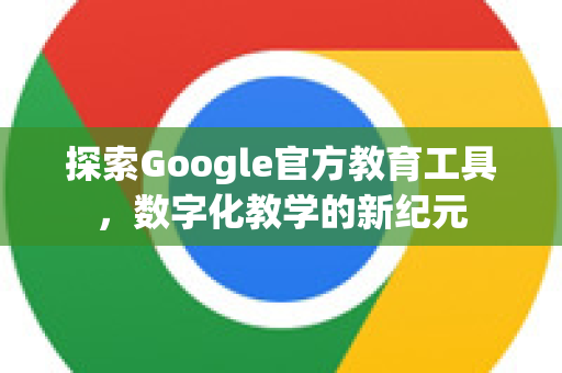 探索Google官方教育工具，数字化教学的新纪元