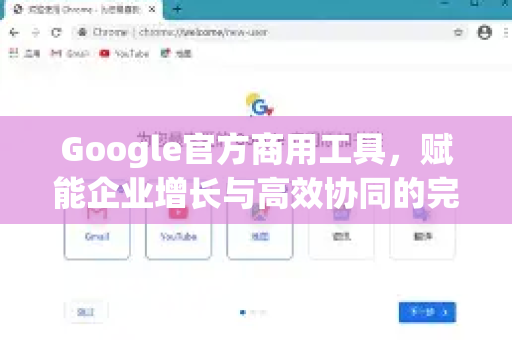 Google官方商用工具，赋能企业增长与高效协同的完整生态