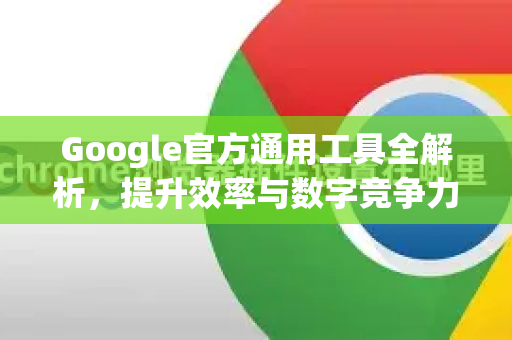 Google官方通用工具全解析,提升效率与数字竞争力的核心利器-第1张图片-谷歌浏览器 (Google Chrome)官方下载_免费安全浏览器 Google官方通用工具全解析,提升效率与数字竞争力的核心利器-第1张图片-谷歌浏览器 (Google Chrome)官方下载_免费安全浏览器