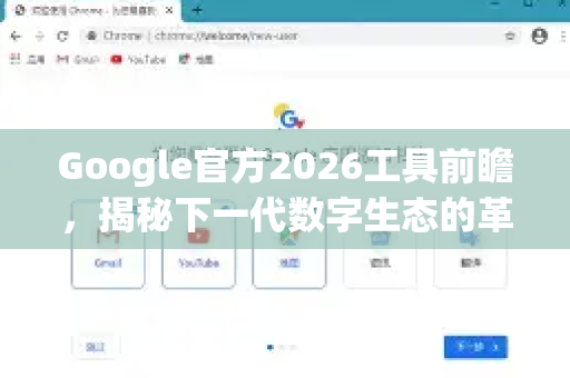 Google官方2026工具前瞻，揭秘下一代数字生态的革新蓝图-第1张图片-谷歌浏览器 (Google Chrome)官方下载_免费安全浏览器
