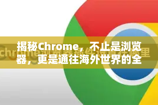 揭秘Chrome，不止是浏览器，更是通往海外世界的全能神器！