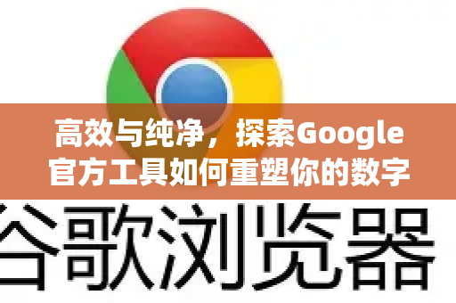高效与纯净，探索Google官方工具如何重塑你的数字体验-第1张图片-谷歌浏览器 (Google Chrome)官方下载_免费安全浏览器