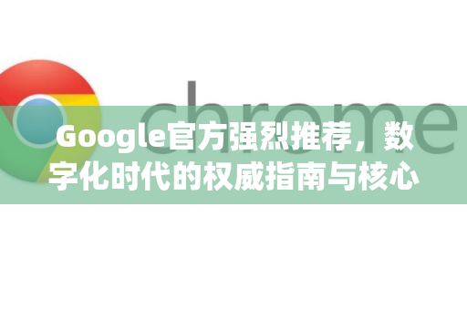 Google官方强烈推荐，数字化时代的权威指南与核心利器