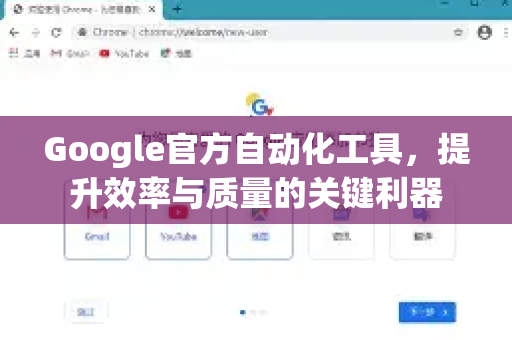 Google官方自动化工具，提升效率与质量的关键利器-第1张图片-谷歌浏览器 (Google Chrome)官方下载_免费安全浏览器