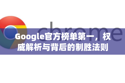 Google官方榜单第一，权威解析与背后的制胜法则