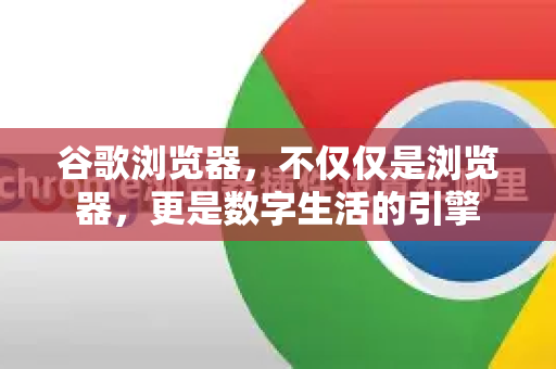谷歌浏览器，不仅仅是浏览器，更是数字生活的引擎