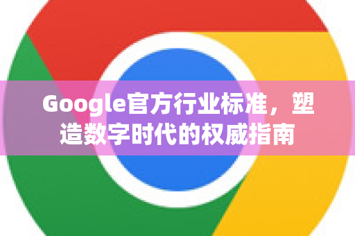 Google官方行业标准，塑造数字时代的权威指南