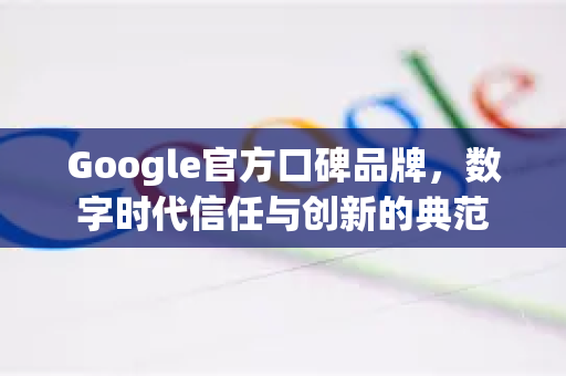 Google官方口碑品牌，数字时代信任与创新的典范