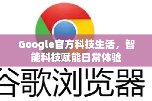 Google官方科技生活，智能科技赋能日常体验