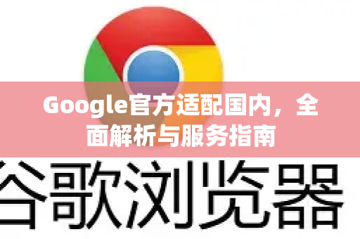 Google官方适配国内，全面解析与服务指南