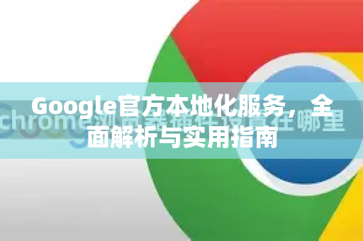 Google官方本地化服务，全面解析与实用指南